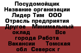 Посудомойщик › Название организации ­ Лидер Тим, ООО › Отрасль предприятия ­ Другое › Минимальный оклад ­ 21 000 - Все города Работа » Вакансии   . Томская обл.,Северск г.